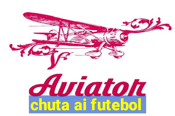 chuta ai futebol